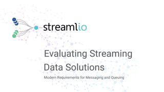 Modern Requirements for Messaging and Queuing
Evaluating Streaming
Data Solutions
 