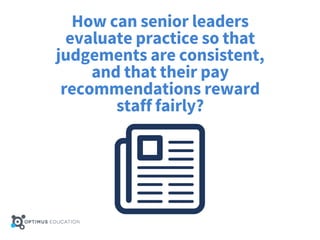 How can senior leaders
evaluate practice so that
judgements are consistent,
and that their pay
recommendations reward
staff fairly?
 