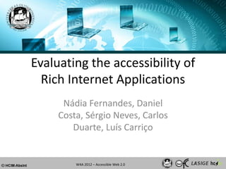 Evaluating the accessibility of
  Rich Internet Applications
      Nádia Fernandes, Daniel
     Costa, Sérgio Neves, Carlos
        Duarte, Luís Carriço


         W4A 2012 – Accessible Web 2.0
 