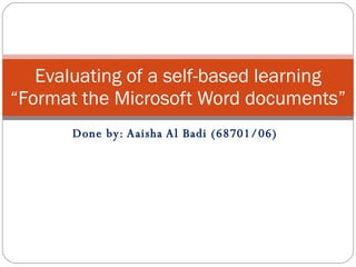Done by: Aaisha Al Badi (68701/06) Evaluating of a self-based learning “Format the Microsoft Word documents” 