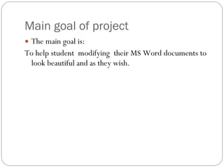 Main goal of project The main goal is: To help student  modifying  their MS Word documents to look beautiful and as they wish. 