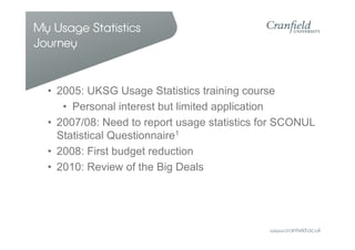 My Usage Statistics
Journey


  • 2005: UKSG Usage Statistics training course
     • Personal interest but limited applica...
