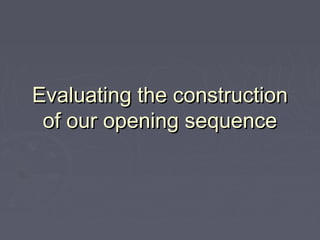 Evaluating the constructionEvaluating the construction
of our opening sequenceof our opening sequence
 