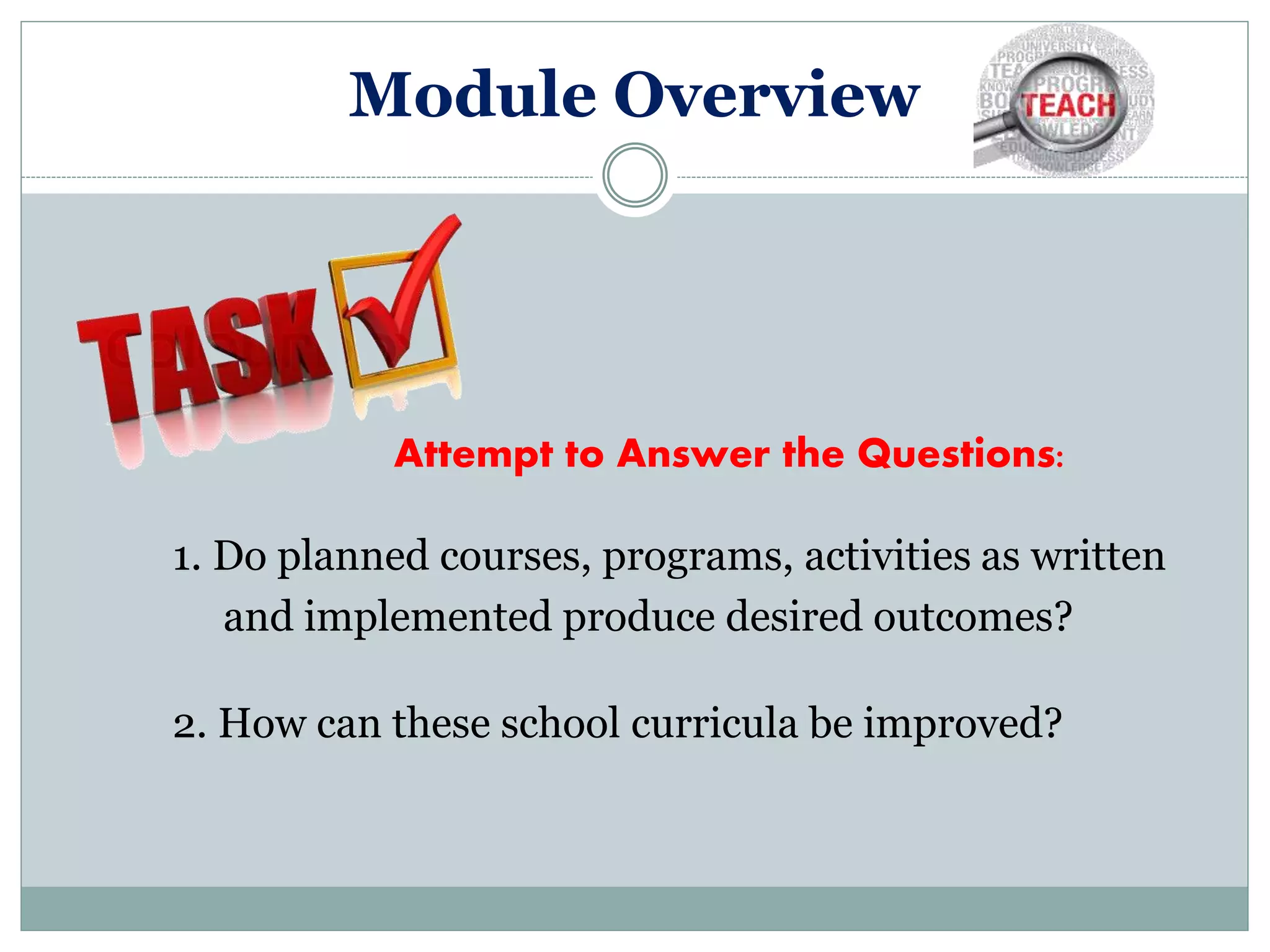 Module Overview
1. Do planned courses, programs, activities as written
and implemented produce desired outcomes?
2. How can these school curricula be improved?
Attempt to Answer the Questions:
 