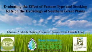 Evaluating the Effect of Pasture Type and Stocking
Rate on the Hydrology of Southern Great Plains
R Niraula, A Saleh, N Bhattarai, R Bajgain, N Kannan, E Osie, P Gowda, J Neel
 