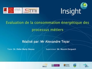 Evaluation de la consommation énergétique des
processus métiers
Réalisé par: Mr Alexandre Teyar
Tutor: Dr. Didier Marty-Dessus Superviseur: Mr. Wassim Derguech
 