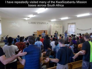 I have repeatedly visited many of the KwaSizabantu Mission
bases across South Africa
 