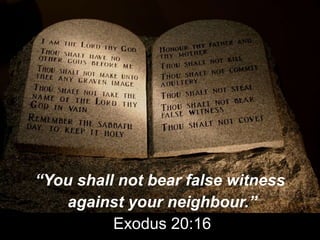 “You shall not bear false witness
against your neighbour.”
Exodus 20:16
 