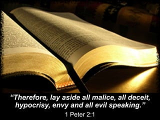 “Therefore, lay aside all malice, all deceit,
hypocrisy, envy and all evil speaking.”
1 Peter 2:1
 