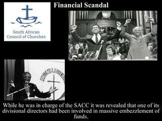 Financial Scandal
While he was in charge of the SACC it was revealed that one of its
divisional directors had been involved in massive embezzlement of
funds.
 