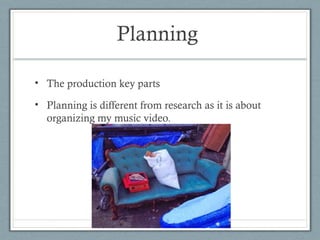 Planning
• The production key parts
• Planning is different from research as it is about
organizing my music video.

 