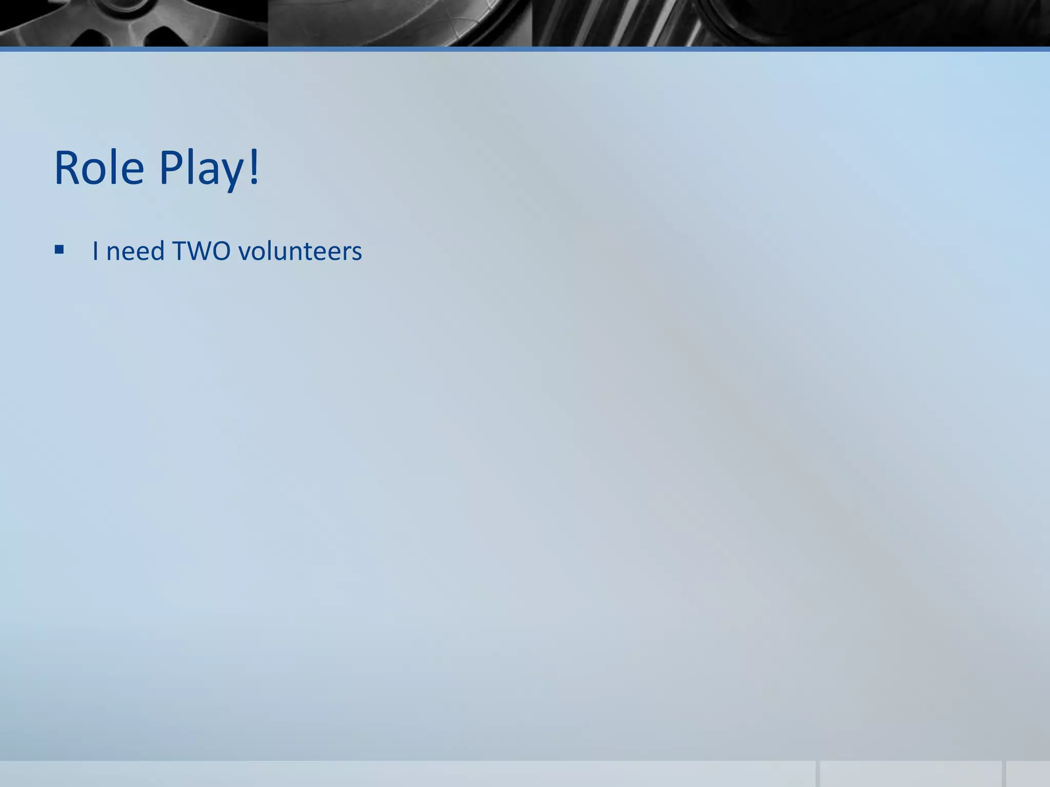 Role Play!
 I need TWO volunteers
 