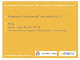 Evaluating the Parking Standard
Reform in London:
A Matched-Pair Approach
Fei Li
New York University
Wagner Graduate Schoo...
