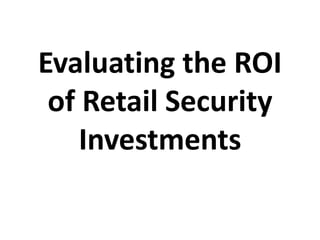 Evaluating the ROI
of Retail Security
Investments
 