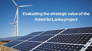 Evaluating the strategicvalue ofthe
Adani Sri Lanka project
 