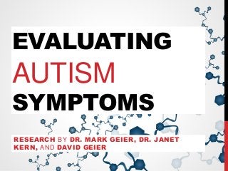 EVALUATING
AUTISM
SYMPTOMS
RESEARCH BY DR. MARK GEIER, DR. JANET
KERN, AND DAVID GEIER
 