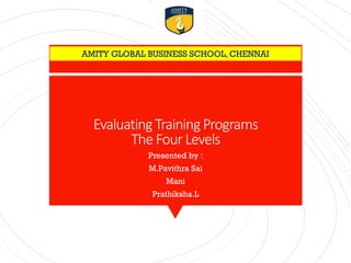 EvaluatingTrainingPrograms
The FourLevels
Presented by :
M.Pavithra Sai
Mani
Prathiksha.L
1
AMITY GLOBAL BUSINESS SCHOOL, CHENNAI
 