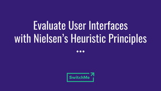 Evaluate User Interfaces
with Nielsen’s Heuristic Principles
 