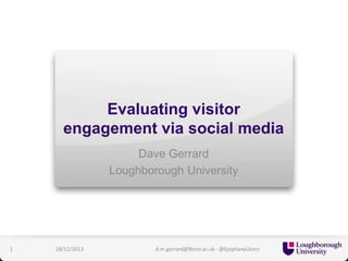 Evaluating visitor
engagement via social media
Dave Gerrard
Loughborough University

1

18/12/2013

d.m.gerrard@lboro.ac.uk - @EpiphanyLboro

 