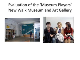 Evaluation of the ‘Museum Players’
New Walk Museum and Art Gallery

 