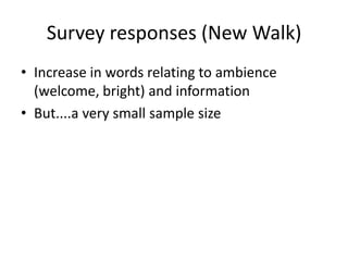 Survey responses (New Walk)
• Increase in words relating to ambience
(welcome, bright) and information
• But....a very small sample size

 