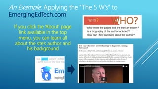 An Example: Applying the “The 5 W’s” to
EmergingEdTech.com
If you click the ‘About’ page
link available in the top
menu, you can learn all
about the site’s author and
his background
?
 