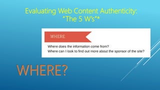 Evaluating Web Content Authenticity:
“The 5 W’s”*
 