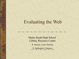 Evaluating the Web Maine South High School  Library Resource Center R. Retrum, Lead Librarian N. Mellendorf, Librarian 