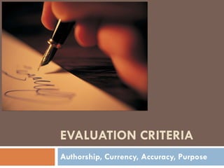 EVALUATION CRITERIA  Authorship, Currency, Accuracy, Purpose 