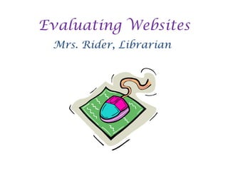 Evaluating Websites
 Mrs. Rider, Librarian
 