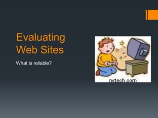 Evaluating
Web Sites
What is reliable?
 
