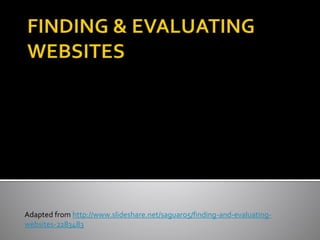 Adapted from http://www.slideshare.net/saguaro5/finding-and-evaluating-
websites-2283483
 
