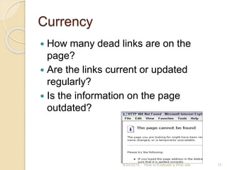 Currency
 How many dead links are on the
page?
 Are the links current or updated
regularly?
 Is the information on the page
outdated?
11How to Evaluate a Web site9/24/2015
 