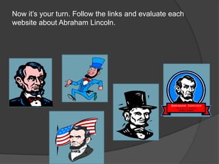 Now it’s your turn. Follow the links and evaluate each
website about Abraham Lincoln.
 