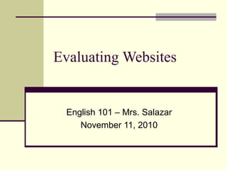 Evaluating Websites
English 101 – Mrs. Salazar
November 11, 2010
 