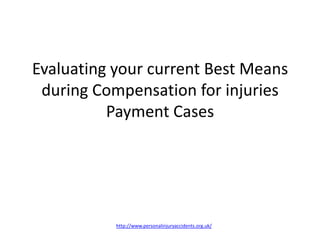 Evaluating your current Best Means during Compensation for injuries Payment Cases http://www.personalinjuryaccidents.org.uk/ 