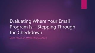 Evaluating Where Your Email
Program Is – Stepping Through
the Checkdown
MARK TALLEY, SR. MARKETING MANAGER
 