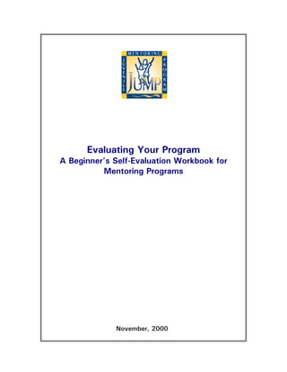 Evaluating Your Program
A Beginner’s Self-Evaluation Workbook for
          Mentoring Programs




             November, 2000
 