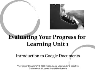 Evaluating Your Progress for  Learning Unit 1 Introduction to Google Documents “ November Dreaming” © 2008 mpclemens, used under a Creative Commons Attribution-ShareAlike license 