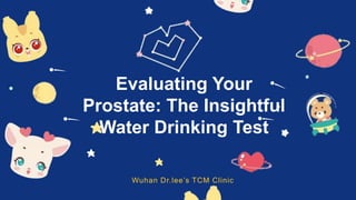 Evaluating Your
Prostate: The Insightful
Water Drinking Test
Wuhan Dr.lee’s TCM Clinic
 