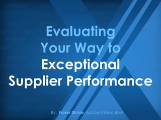 Evaluating
    Your Way to
    Exceptional
Supplier Performance

     By: Fraser Dickie, Account Executive
 