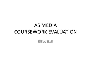 AS MEDIA
COURSEWORK EVALUATION
Elliot Ball
 