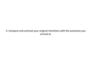 4. Compare and contrast your original intentions with the outcomes you
arrived at.
 