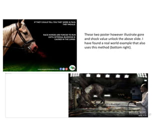 27
These two poster however illustrate gore
and shock value unlock the above slide. I
have found a real world example that also
uses this method (bottom right).
 