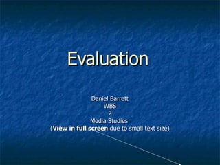 Evaluation   Daniel Barrett WBS 7 Media Studies  ( View in full screen  due to small text size) 