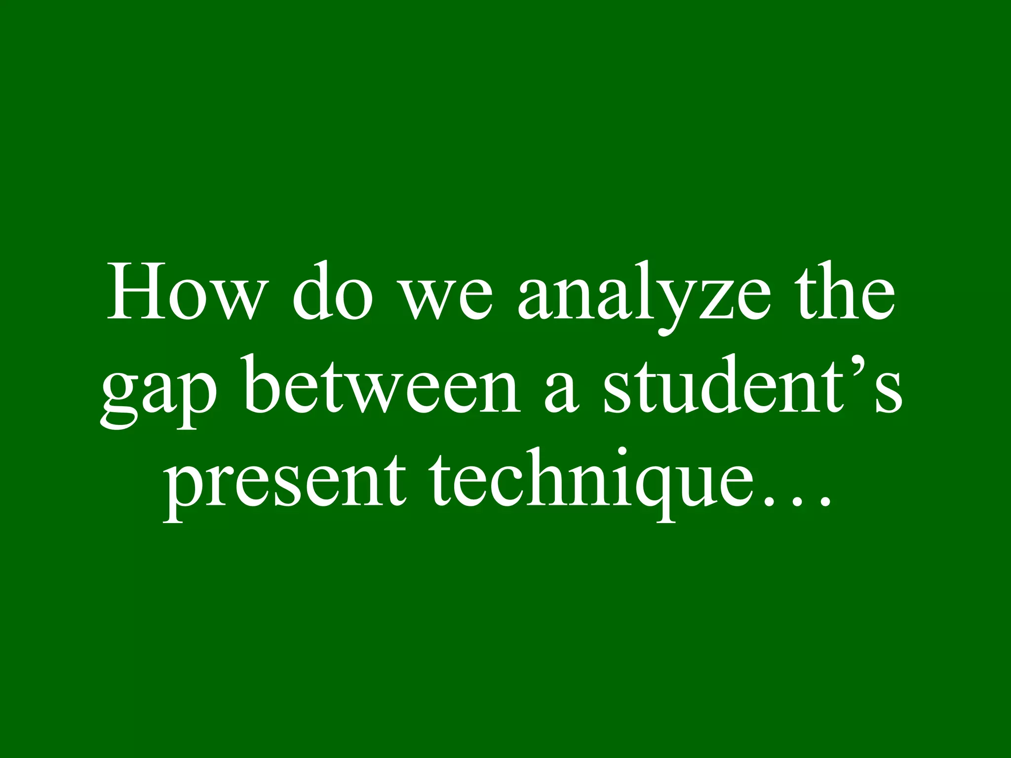 How do we analyze the gap between a student’s present technique… 