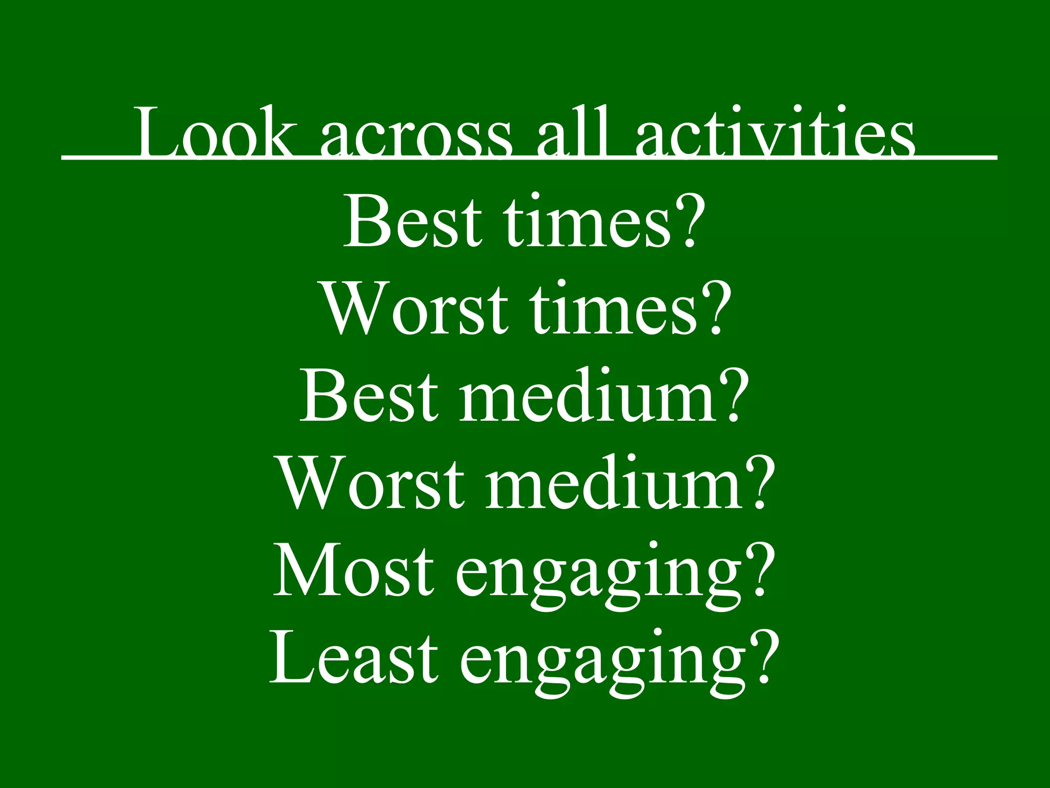 Look across all activities Best times? Worst times? Best medium? Worst medium? Most engaging? Least engaging? 