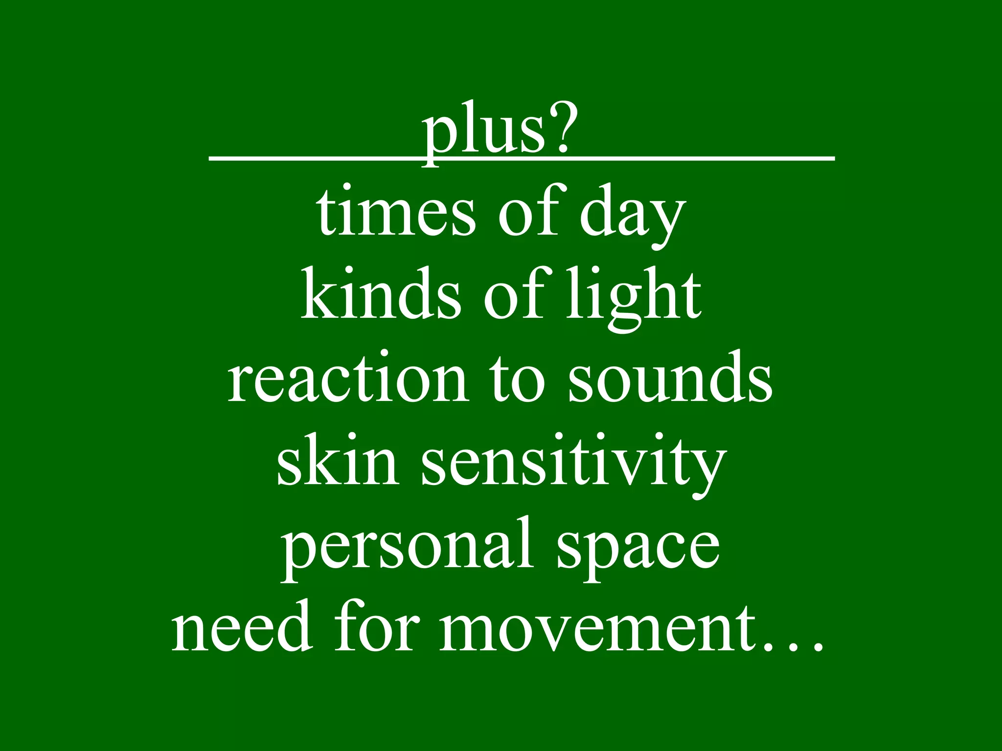 plus? times of day kinds of light reaction to sounds skin sensitivity personal space need for movement… 