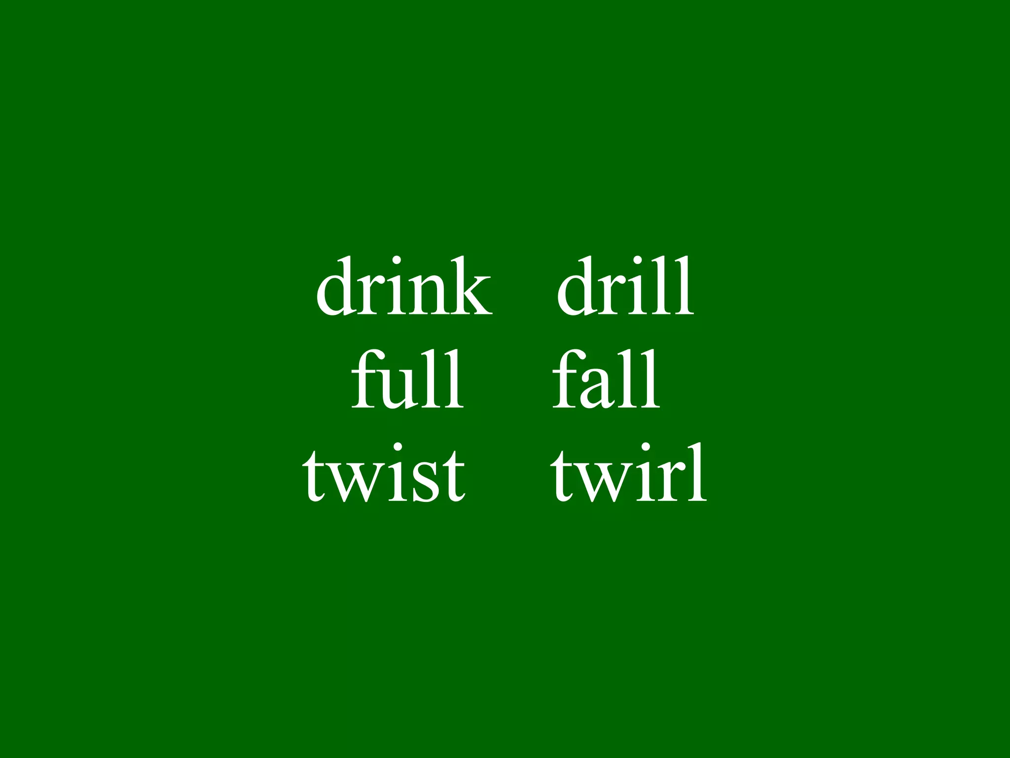 drink  drill full  fall twist  twirl 