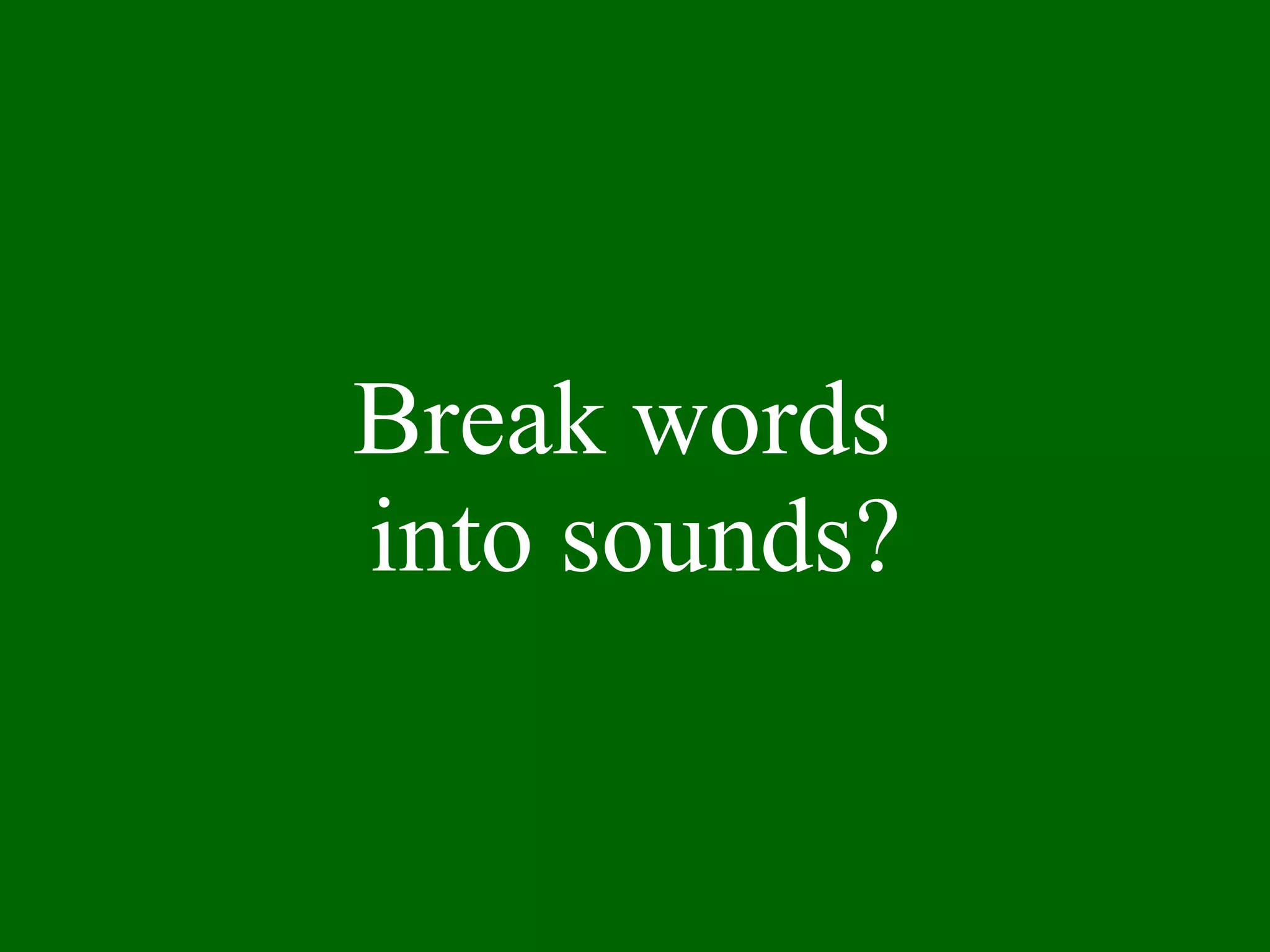Break words  into sounds? 